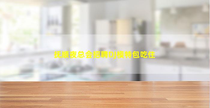 抚顺夜总会招聘DJ模特包吃住